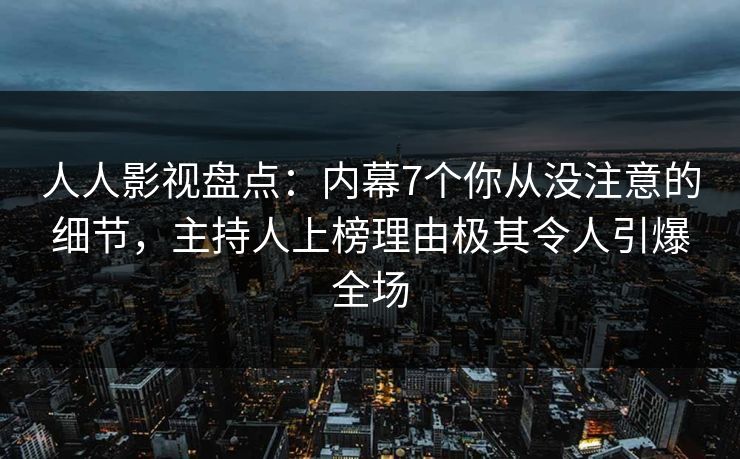 人人影视盘点：内幕7个你从没注意的细节，主持人上榜理由极其令人引爆全场