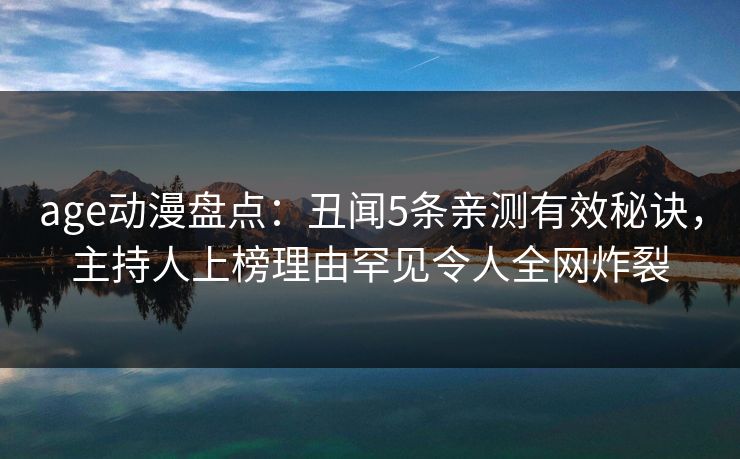 age动漫盘点:丑闻5条亲测有效秘诀,主持人上榜理由罕见令人全网炸裂