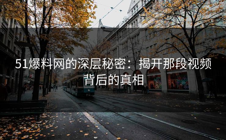 51爆料网的深层秘密：揭开那段视频背后的真相
